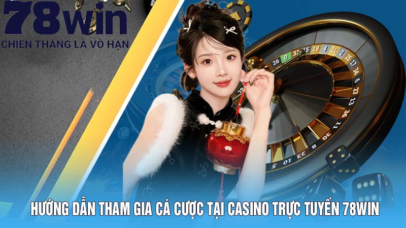 Hướng dẫn tham gia cá cược tại casino trực tuyến 78Win