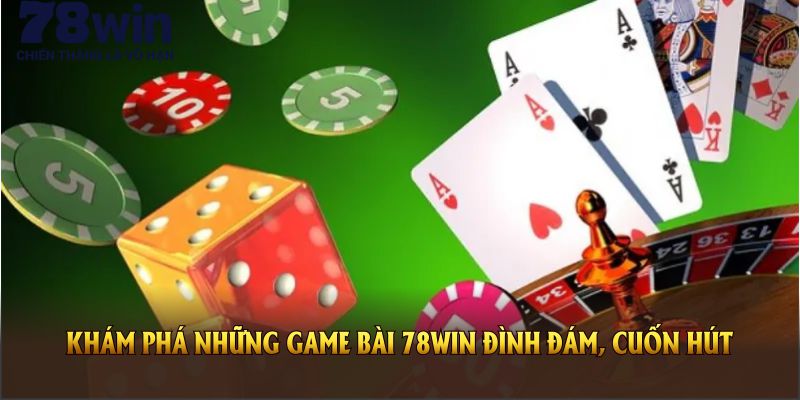 Khám phá những game bài 78WIN đình đám, cuốn hút