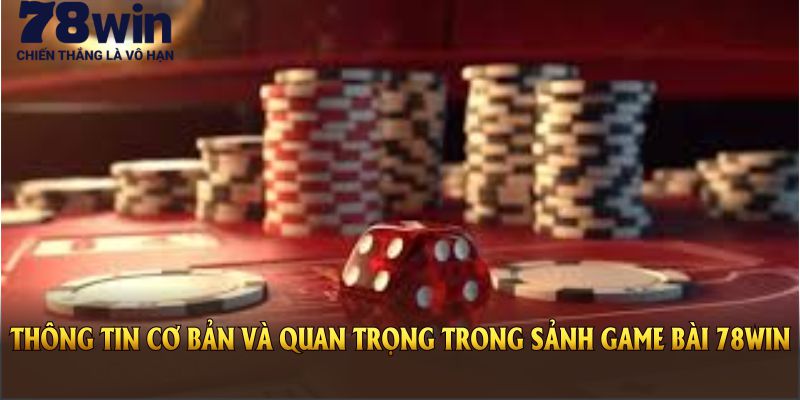 Các thông tin cơ bản và quan trọng trong sảnh game bài 78WIN hiện nay